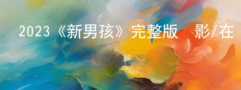 陳海穎發布2023《新男孩》完整版電影/在線觀看/百度云-美劇天堂